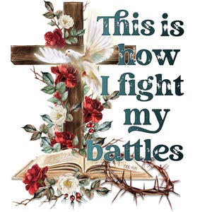 May include: A digital graphic featuring a wooden cross, a white dove, and red and white roses. The text "This is how I fight my battles" is displayed in teal. An open book and a crown of thorns are also present.