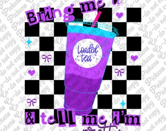 bring me a loaded tea & tell me I’m pretty PNG