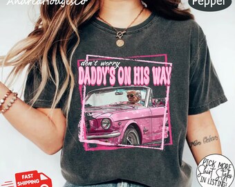 Dont Worry Daddy's On His Way Shirt, Trump Comfort Colors® Shirt For Women, Trump 2024 Shirt, Daddys Home Shirt, Political Shirt, Election