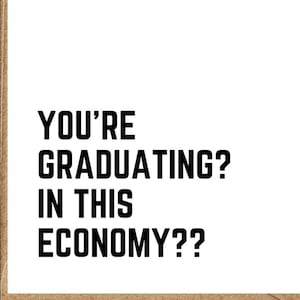 May include: A white card with a brown border features the text "YOU'RE GRADUATING? IN THIS ECONOMY??" in bold black letters. The card is blank except for the text.