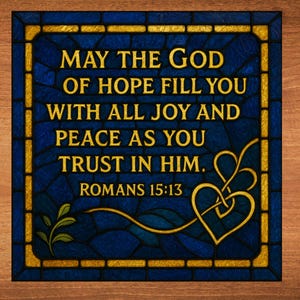 May include: A stained glass window with a blue background and gold trim. The text "MAY THE GOD OF HOPE FILL YOU WITH ALL JOY AND PEACE AS YOU TRUST IN HIM. ROMANS 15:13" is written in gold lettering. Two gold hearts are in the bottom right corner.