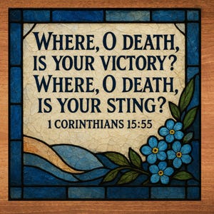 May include: A stained glass window with a blue and yellow background. The text "WHERE, O DEATH, IS YOUR VICTORY? WHERE, O DEATH, IS YOUR STING? 1 CORINTHIANS 15:55" is written in black lettering. The window is decorated with blue forget-me-not flowers.