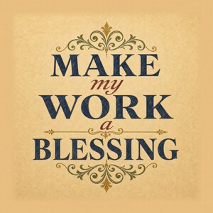 May include: A square graphic print on a textured beige background featuring the dark blue text MAKE MY WORK A BLESSING. The words are arranged in three lines with the smaller red words my and a centered between them, framed by ornate gold flourishes.