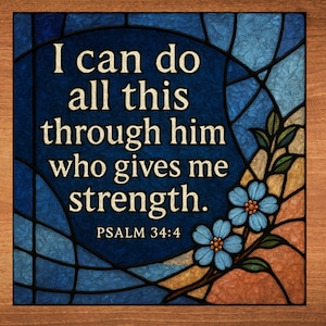 May include: A stained glass window with a blue background and a quote from Psalm 34:4, "I can do all this through him who gives me strength."