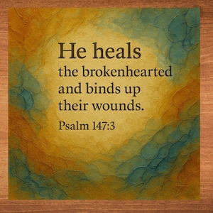 May include: A yellow and blue watercolor background with the text "He heals the brokenhearted and binds up their wounds. Psalm 147:3"