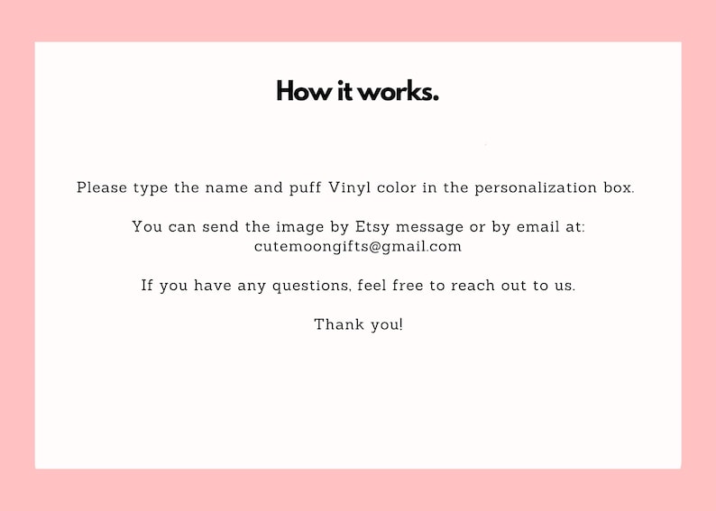 May include: A white card with the text "How it works." and instructions for personalization. It asks to type the name and vinyl color in the personalization box. Contact information is provided via Etsy message or email at cutemoongifts@gmail.com. A pink background.