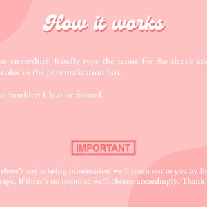 Puede incluir: Fondo rosa con texto blanco que explica c&oacute;mo personalizar una sudadera y un vaso. El texto dice "How it works" en una fuente grande y estilizada. El texto tambi&eacute;n dice "For the sweatshirt: Kindly type the name for the sleeve and puff vinyl color in the personalization box." y "For the tumbler: Clear or frosted." El texto "IMPORTANT" est&aacute; en un cuadro rojo. El texto debajo del cuadro dice "If there's any missing information we'll reach out to you by Etsy Message, If there's no response we'll choose accordingly. Thank you!"