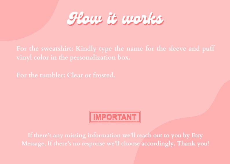 Puede incluir: Fondo rosa con texto blanco que explica c&oacute;mo personalizar una sudadera y un vaso. El texto dice "How it works" en una fuente grande y estilizada. El texto tambi&eacute;n dice "For the sweatshirt: Kindly type the name for the sleeve and puff vinyl color in the personalization box." y "For the tumbler: Clear or frosted." El texto "IMPORTANT" est&aacute; en un cuadro rojo. El texto debajo del cuadro dice "If there's any missing information we'll reach out to you by Etsy Message, If there's no response we'll choose accordingly. Thank you!"
