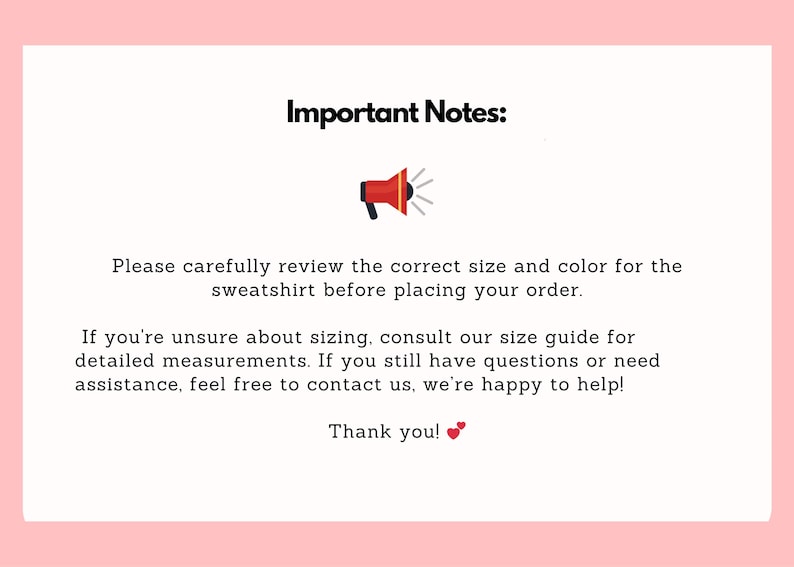 May include: A white card with pink borders displaying the text "Important Notes:" and a red megaphone icon. The text advises reviewing size and color before ordering a sweatshirt and offers assistance.