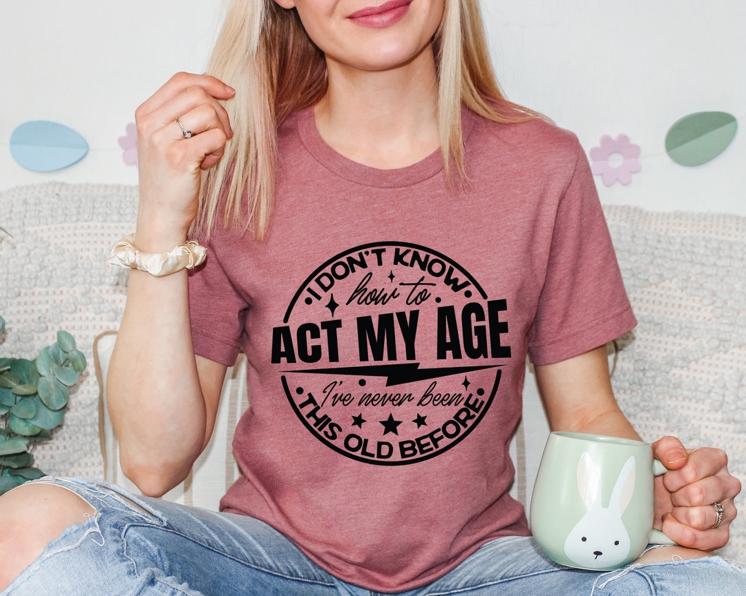 I Don't Know How To Act My Age T Shirt