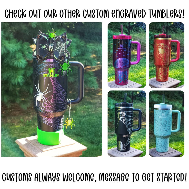 May include: A selection of custom engraved Stanley tumblers. One tumbler has a spider web design with a green base and handle. Other tumblers feature space, floral, and abstract designs. The text reads "CHECK OUT OUR OTHER CUSTOM ENGRAVED TUMBLERS!" and "CUSTOMS ALWAYS WELCOME, MESSAGE TO GET STARTED!"