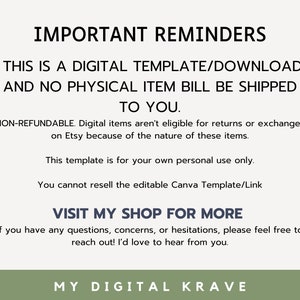 May include: A digital download reminder with the text "IMPORTANT REMINDERS" in bold, followed by "THIS IS A DIGITAL TEMPLATE/DOWNLOAD AND NO PHYSICAL ITEM WILL BE SHIPPED TO YOU." in all caps. The text continues with "NON-REFUNDABLE. Digital items aren't eligible for returns or exchanges on Etsy because of the nature of these items." and "This template is for your own personal use only. You cannot resell the editable Canva Template/Link." The text concludes with "VISIT MY SHOP FOR MORE" in bold, followed by "If you have any questions, concerns, or hesitations, please feel free to reach out! I'd love to hear from you." and "MY DIGITAL KRAVE" in all caps.