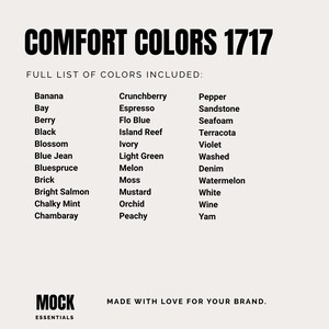 May include: A list of 30 colors, including Banana, Bay, Berry, Black, Blossom, Blue Jean, Bluespruce, Brick, Bright Salmon, Chalky Mint, Chambaray, Crunchberry, Espresso, Flo Blue, Island Reef, Ivory, Light Green, Melon, Moss, Mustard, Orchid, Peachy, Pepper, Sandstone, Seafoam, Terracotta, Violet, Washed, Denim, Watermelon, White, Wine, and Yam. The text "COMFORT COLORS 1717" is at the top of the image. The text "FULL LIST OF COLORS INCLUDED:" is below the title. The text "MOCK ESSENTIALS" is at the bottom left of the image. The text "MADE WITH LOVE FOR YOUR BRAND." is at the bottom right of the image.