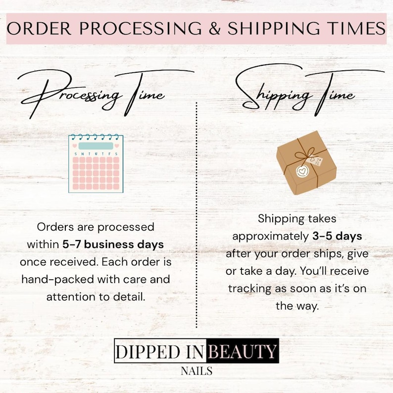 May include: An informational graphic titled ORDER PROCESSING & SHIPPING TIMES. It features a calendar icon for processing time of 5-7 business days and a brown gift box icon for shipping time of 3-5 days. The text Dipped In Beauty Nails is at the bottom.