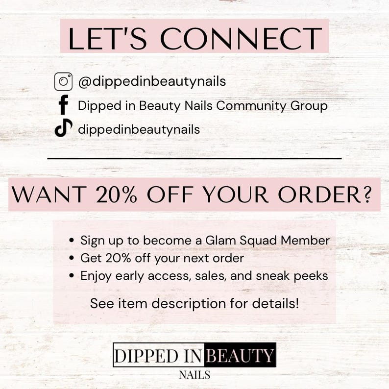 May include: A white sign with black text reading LET'S CONNECT, social media handles for @dippedinbeautynails, and a prompt WANT 20% OFF YOUR ORDER? with bullet points about becoming a Glam Squad Member, followed by the brand name DIPPED IN BEAUTY NAILS.