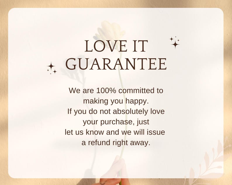 May include: A white card with brown text that reads "LOVE IT + GUARANTEE". The text below reads "We are 100% committed to making you happy. If you do not absolutely love your purchase, just let us know and we will issue a refund right away."