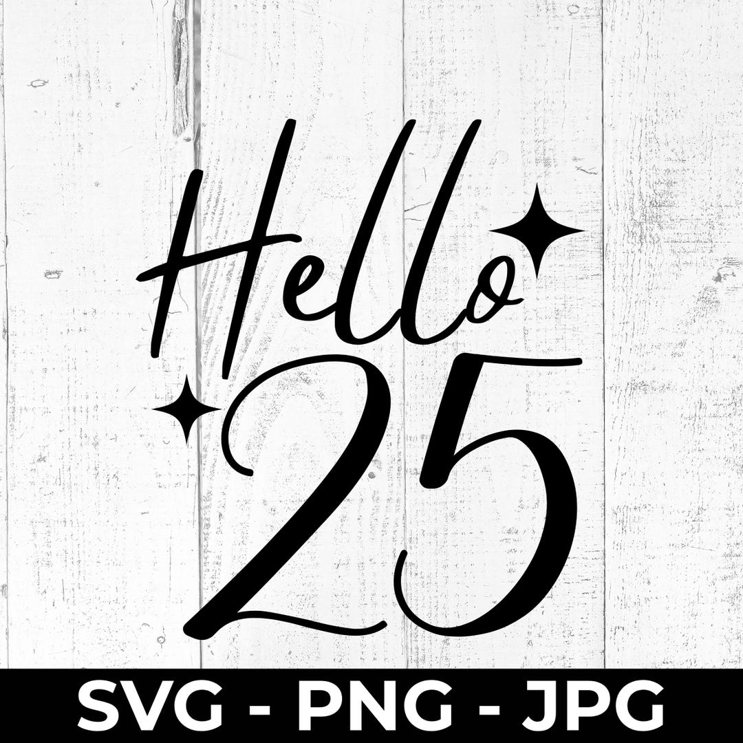 25th Birthday SVG, Hello 25 PNG JPG, Twenty-five Milestone Cut File ...