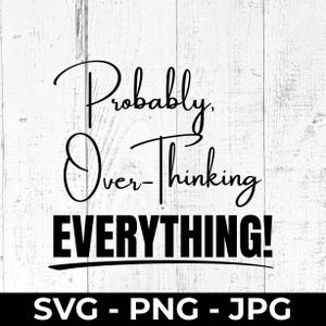 May include: Black text on a white wood background reads "Probably Over-Thinking Everything!" in a mix of cursive and block letters. Below the text are the letters "SVG - PNG - JPG".