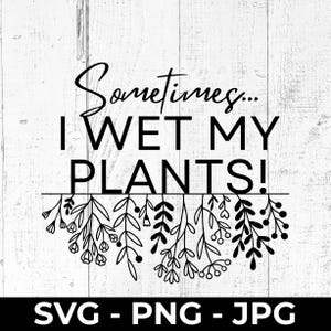 Sometimes I Wet My Plants SVG Cut File, Funny Plant Lady PNG Printable, Gardening Wall Art, Cricut, Silhouette, Cutting Machine Design