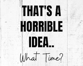 That’s a Horrible Idea What Time SVG, Funny Quote Cut File, PNG JPG Printable