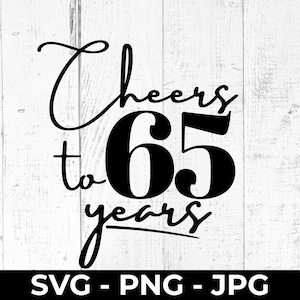 May include: Black text on a white wooden background reads "Cheers to 65 years." The number 65 is large and bold. Below the text are the letters "SVG - PNG - JPG."