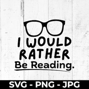 May include: Black and white graphic design featuring a pair of eyeglasses above the text "I Would Rather Be Reading." The image is set against a white wood-grain background, with the file types SVG, PNG, and JPG listed at the bottom.