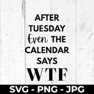 May include: Black text on a white wooden background reads "AFTER TUESDAY Even THE CALENDAR SAYS WTF". Below the text are the file types "SVG - PNG - JPG".