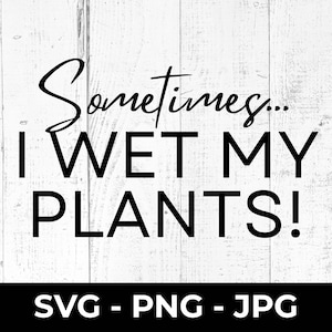Sometimes I Wet My Plants SVG, Text Cut File, Funny Plant Lady, PNG Sign, Wall Art Decor, Printable JPG, Cricut Silhouette Design