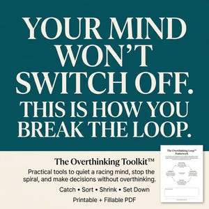 May include: A dark teal graphic with white text reading: YOUR MIND WON'T SWITCH OFF. THIS IS HOW YOU BREAK THE LOOP. The Overthinking Toolkit. Practical tools to quiet a racing mind, stop the spiral, and make decisions. Catch, Sort, Shrink, Set Down. Printable + Fillable PDF.