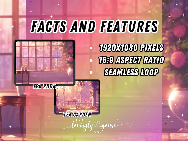 May include: Two digital illustrations of a tea room and a tea garden. The tea room is a cozy space with a window and a table with two cups and a teapot. The tea garden is a lush outdoor space with a stone path and a table with two chairs. The text "FACTS AND FEATURES" is displayed above the images. The text "1920X1080 PIXELS", "16:9 ASPECT RATIO", and "SEAMLESS LOOP" are listed below the images. The text "TEA ROOM" is below the first image and the text "TEA GARDEN" is below the second image. The text "THE lovingly yours CO." is below the second image.