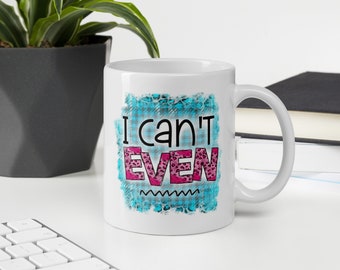 Funny Sarcastic Coffee Mug That Says "I Can't Even" Relatable Quote Mug
