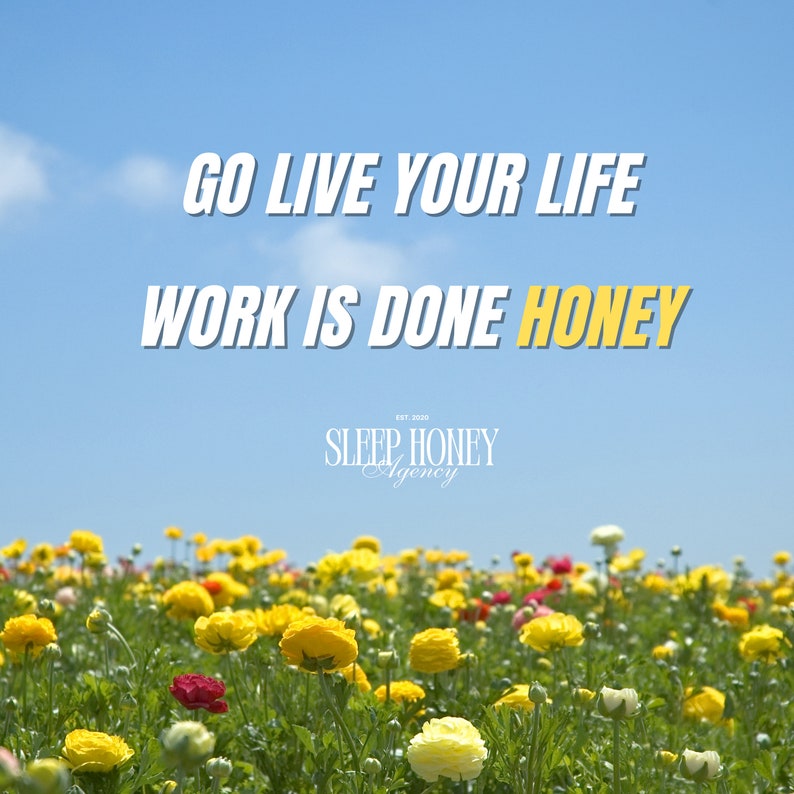 May include: A motivational quote against a blue sky with white clouds. The quote reads "Go live your life work is done honey". Below the quote is a logo that reads "Sleep Honey Agency Est. 2020". The image is set against a field of yellow, red, and white flowers.