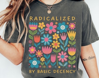 Radicalized By Basic Decency Comfort Colors Shirt, Political Protest T-Shirt, Cute Feminist Activist Gift, Democrat Socialist Rally Tee