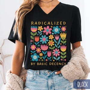 Radicalized By Basic Decency Floral V-Neck Shirt, Political Protest T-Shirt, Liberal Anti-Trump Rally