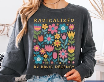 Radicalized By Basic Decency Comfort Colors Shirt, Political Protest Long Sleeve, Feminist Activist Gift, Democrat Socialist FDT Rally