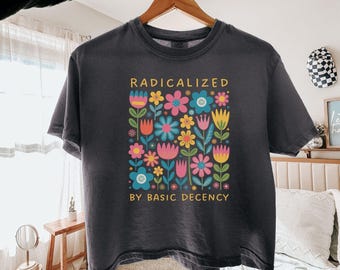 Radicalized By Basic Decency Floral Crop Top, Feminist Protest Shirt, Comfort Colors Political Tee