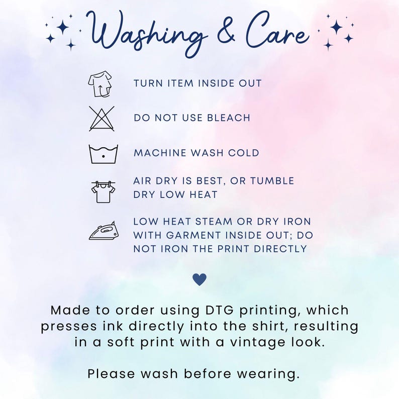 May include: Washing and care instructions for a garment. Turn item inside out, do not use bleach, machine wash cold, air dry or tumble dry low heat, low heat steam or dry iron with garment inside out, do not iron the print directly. Made to order using DTG printing, which presses ink directly into the shirt, resulting in a soft print with a vintage look. Please wash before wearing.