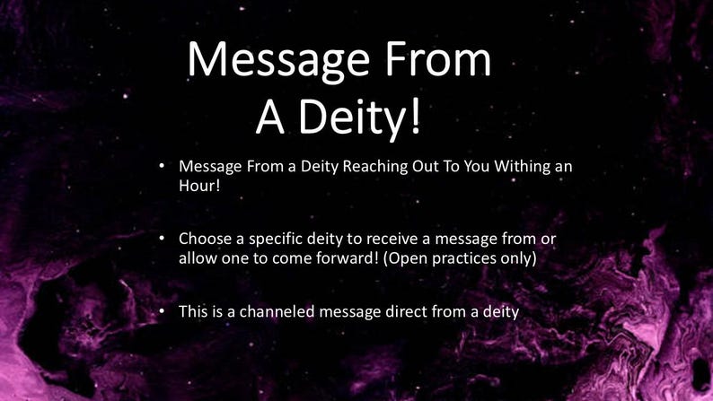May include: A black graphic with purple marbled edges featuring the white text: Message From A Deity! Message From a Deity Reaching Out To You Withing an Hour! Choose a specific deity to receive a message from or allow one to come forward! (Open practices only) This is a channeled message direct from a deity.