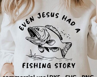 May include: White sweatshirt with a black graphic of a fish and the text "EVEN JESUS HAD A FISHING STORY". The design includes the words "commercial use | DXF - SVG - PNG".