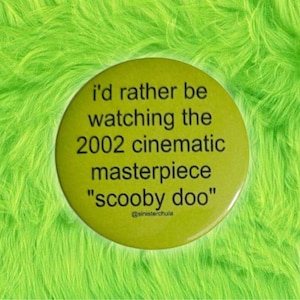 May include: A yellow button with the text "I'd rather be watching the 2002 cinematic masterpiece "Scooby Doo" @sinisterchula"