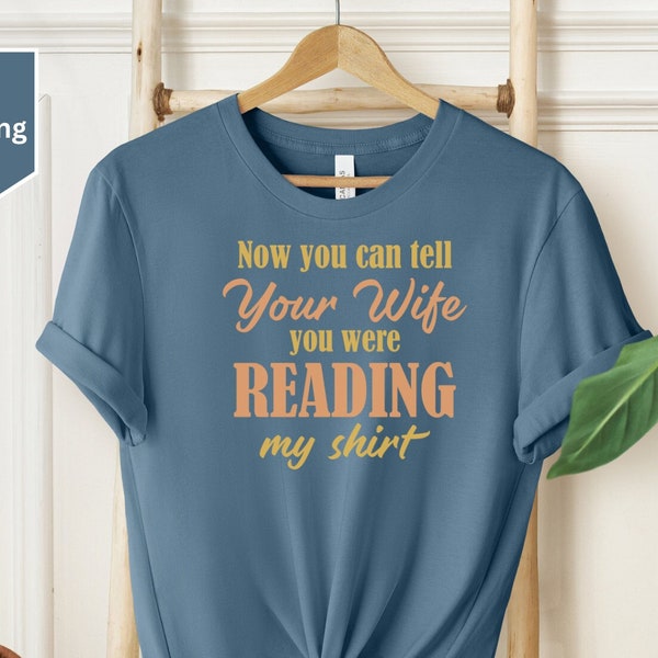 Now You Can Tell Your Wife You Were Reading My Shirt Funny Gift For Wife, Sarcastic Funny Gift For Wife, Wifes Satire Shirt,Saucy Shirt Gift
