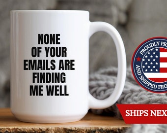 Funny Work Mug Office None Of Your Emails Are Finding Me Well Sarcasm Gift, None Of Your Emails Are Finding Me Well Secret Santa Gag Gift