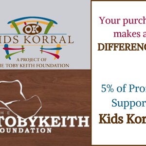 May include: A colorful logo for Kids Korral, a project of the Toby Keith Foundation. The logo features a stylized wooden corral with the letters "OK" in the center. The text "Kids Korral" is written in a bold font below the corral. The text "A Project of The Toby Keith Foundation" is written in a smaller font below the logo. The logo is on a light gray background. The text "Your purchase makes a DIFFERENCE!!! 5% of Profits Support Kids Korral" is written in a brown font on a white background.