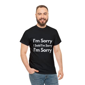 I'm Sorry shirt, sorry all the time shirt, gift for person who always says I'm sorry, too sorry shirt, stop being sorry shirt