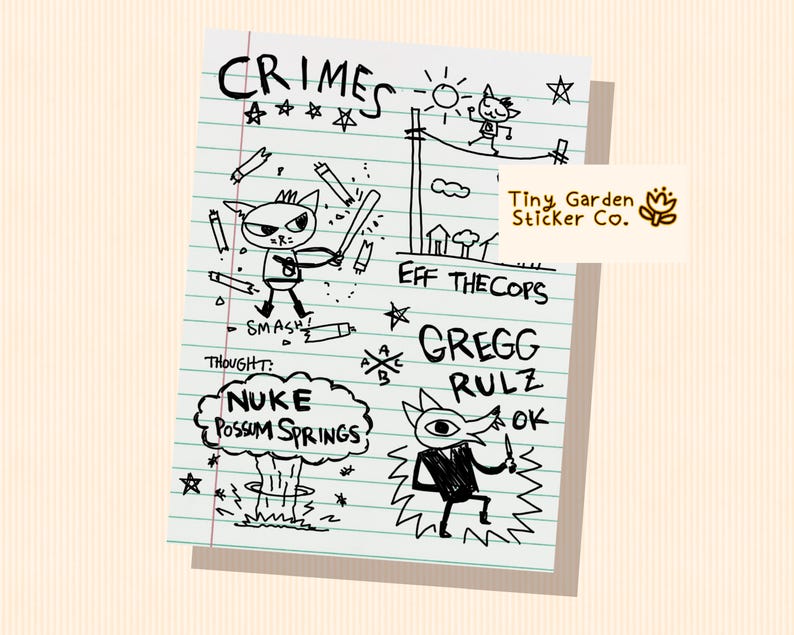 May include: A hand-drawn sticker with cartoon characters and text on lined paper. The text includes "CRIMES," "EFF THE COPS," and "GREGG RULZ." One character is holding a bat, and another is in a suit. The sticker has the text "Tiny Garden Sticker Co."