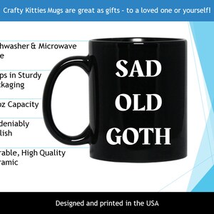 May include: Black ceramic mug with the words "SAD OLD GOTH" in white. The mug has an 11oz capacity and is dishwasher and microwave safe. The mug is designed and printed in the USA.