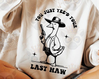 You Just Yee'd Your Last Haw Png Svg, Funny Sarcastic Svg, Funny Sarcasm Svg, Funny Goose Svg, Funny Svg, Adult Humor, Women T-Shirt Svg