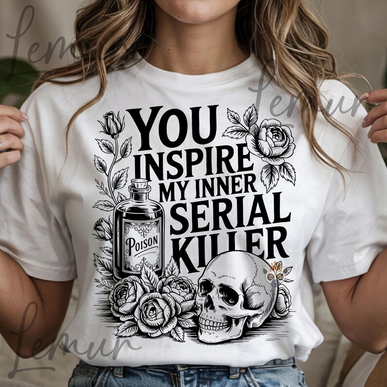 May include: White t-shirt with a black graphic design. The design includes the text "YOU INSPIRE MY INNER SERIAL KILLER", a poison bottle, roses, and a skull. The shirt is a casual wear item.
