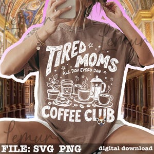 May include: Brown t-shirt with the text "TIRED MOMS ALL DAY EVERY DAY COFFEE CLUB" in white. The graphic includes coffee cups, a plant, and a donut. The shirt is a digital download.