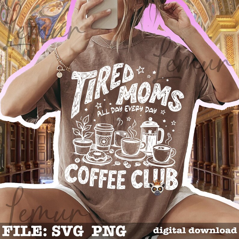 May include: Brown t-shirt with the text "TIRED MOMS ALL DAY EVERY DAY COFFEE CLUB" in white. The graphic includes coffee cups, a plant, and a donut. The shirt is a digital download.